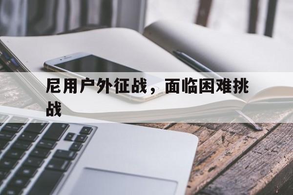 尼用户外征战，面临困难挑战的简单介绍
