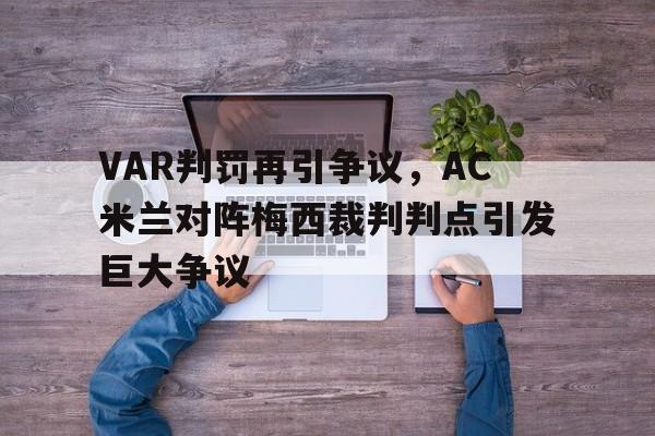VAR判罚再引争议，AC米兰对阵梅西裁判判点引发巨大争议
